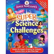 Janice VanCleave's Super Science Challenges Hands-On Inquiry Projects for Schools, Science Fairs, or Just Plain Fun!