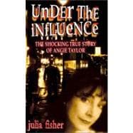 Under the Influence : The Shocking True Story of Angie Taylor