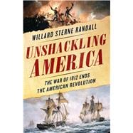 Unshackling America The War of 1812 as the Final Chapter of the American Revolution