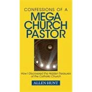 Confessions of a Mega Church Pastor : How I Discovered the Hidden Treasures of the Catholic Church