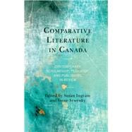 Comparative Literature in Canada Contemporary Scholarship, Pedagogy, and Publishing in Review
