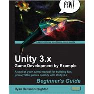 Unity 3.x Game Development by Example: Beginner's Guide; Aq Seat-of-your-pants Manual for Building Fun, Groovy Little Games Quickly With Unity 3.x