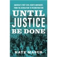 Until Justice Be Done America's First Civil Rights Movement, from the Revolution to Reconstruction