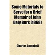 Some Materials to Serve for a Brief Memoir of John Daly Burk: Author of a History of Virginia. With a Sketch of the Life and Character of His Only Child, Judge John Junius Burk