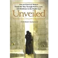 Unveiled How an American Woman Found Her Way Through Politics, Love, and Obedience in the Middle East