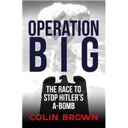 Operation Big The Race to Stop Hitler's A-Bomb