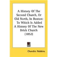 History of the Second Church, or Old North, in Boston : To Which Is Added A History of the New Brick Church (1852)