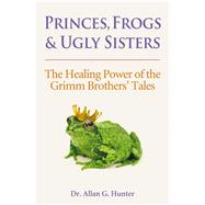 Princes, Frogs and Ugly Sisters The Healing Power of the Grimm Brothers' Tales