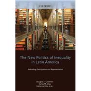 The New Politics of Inequality in Latin America Rethinking Participation and Representation