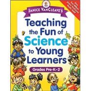 Janice VanCleave's Teaching the Fun of Science to Young Learners Grades Pre-K through 2