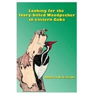 Looking for the Ivory-billed-woodpecker in Eastern Cuba