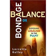 Bondage or Balance in the Pulpit and Pews : Exposing Legalism in the Pulpit