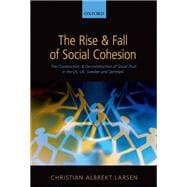 The Rise and Fall of Social Cohesion The Construction and De-construction of Social Trust in the US, UK, Sweden and Denmark