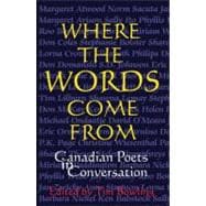 Where the Words Come From Canadian Poets in Conversation