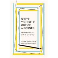 Write Yourself Out of a Corner 100 Exercises to Unlock Creativity