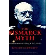 The Bismarck Myth Weimar Germany and the Legacy of the Iron Chancellor