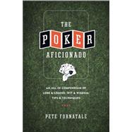Poker Aficionado : An All-in Compendium of Lore and Legend, Wit and Wisdom, Tips and Techniques