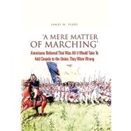 'A Mere Matter of Marching' : Americans Believed That Was All it Would Take to Add Canada to the Union. They Were Wrong