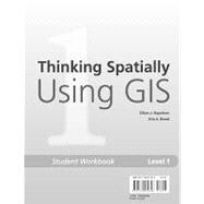 Thinking Spatially Using GIS : Our World GIS Education, Level 1 Student Workbook