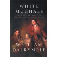 White Mughals Love and Betrayal in Eighteenth-Century India