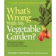 What's Wrong With My Vegetable Garden? 100% Organic Solutions for All Your Vegetables, from Artichokes to Zucchini