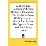 A Miscellany Containing Richard Of Bury's Philobiblon: The Basilikon Doron of King James I; Monks and Giants; the Cypress Crown and the Library