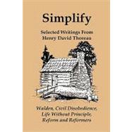 Simplify : Selected Writings from Henry David Thoreau: Walden, Civil Disobedience, Life Without Principle, and Reforms and Reformers