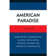American Paradise Hidden Ironies, Contradictions, Illusions, and Delusions, Paradoxes, Dilemmas, and Absurdities in American Life