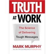Truth at Work: The Science of Delivering Tough Messages
