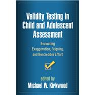 Validity Testing in Child and Adolescent Assessment Evaluating Exaggeration, Feigning, and Noncredible Effort