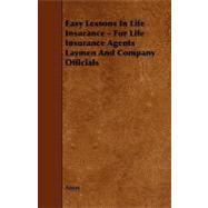 Easy Lessons in Life Insurance - for Life Insurance Agents Laymen and Company Officials