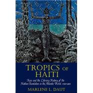 Tropics of Haiti Race and the Literary History of the Haitian Revolution in the Atlantic World, 1789-1865