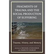 Fragments of Trauma and the Social Production of Suffering Trauma, History, and Memory