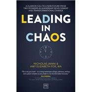 Leading in Chaos A Clarion Call To A New Future From Two Pioneers In Leadership Development And Transformational Change