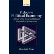 Prelude to Political Economy A Study of the Social and Political Foundations of Economics