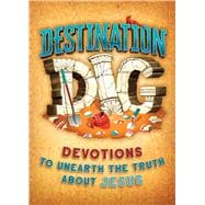 Destination Dig Devotions to Unearth the Truth About Jesus