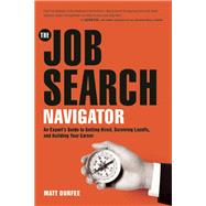 The Job Search Navigator An Expert's Guide to Getting Hired, Surviving Layoffs, and Building Your Career