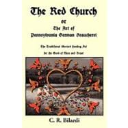 Red Church or the Art of Pennsylvania German Braucherei : The Traditional Blessed Healing Art for the Good of Man and Beast