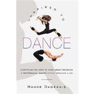 Inspired to Dance : Everything You Need to Know about Becoming a Professional Dancer without Breaking a Leg