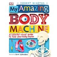 My Amazing Body Machine A Colorful Visual Guide to How Your Body Works