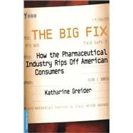 The Big Fix How The Pharmaceutical Industry Rips Off American Consumers
