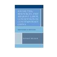 Social Ties, Resources, and Migrant Labor Contention in Contemporary China From Peasants to Protesters