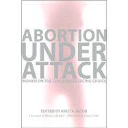 Abortion Under Attack Women on the Challenges Facing Choice