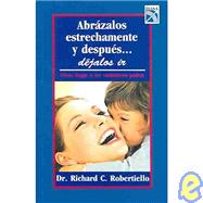 Abrazalos estrechamente y despues...dejalos ir : Como llegar a ser verdaderos padres / Hold Them Very Close, Then Let Them Go : How to Be an Authentic Parent