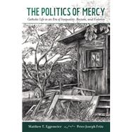 The Politics of Mercy Catholic Life in an Era of Inequality, Racism, and Violence