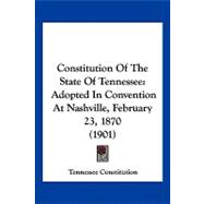 Constitution of the State of Tennessee : Adopted in Convention at Nashville, February 23, 1870 (1901)
