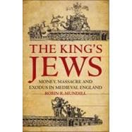 The King's Jews Money, Massacre and Exodus in Medieval England