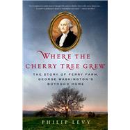 Where the Cherry Tree Grew The Story of Ferry Farm, George Washington’s Boyhood Home