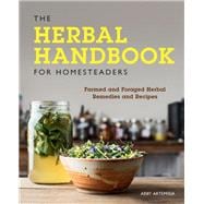 The Herbal Handbook for Homesteaders Farmed and Foraged Herbal Remedies and Recipes