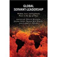 Global Servant-Leadership Wisdom, Love, and Legitimate Power in the Age of Chaos